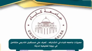 مميزات جامعة كلباء في الشارقة.. تعرف على مستقبل أكاديمي متكامل في بيئة تعليمية حديثة